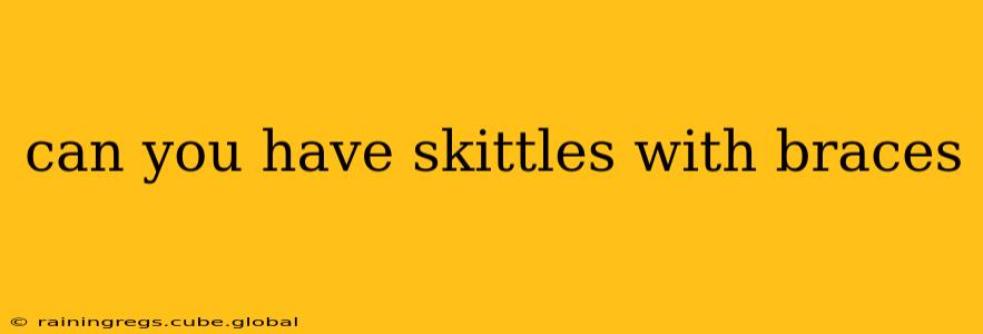 can you have skittles with braces