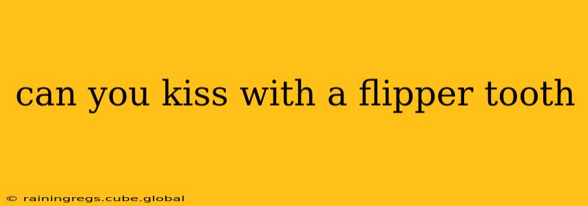 can you kiss with a flipper tooth