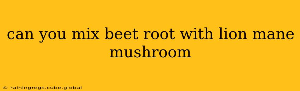 can you mix beet root with lion mane mushroom