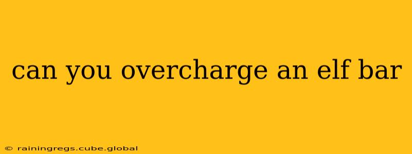 can you overcharge an elf bar
