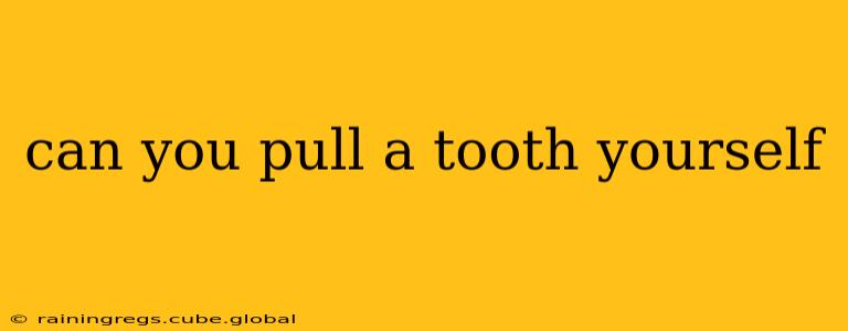 can you pull a tooth yourself