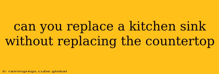 can you replace a kitchen sink without replacing the countertop