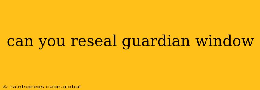 can you reseal guardian window