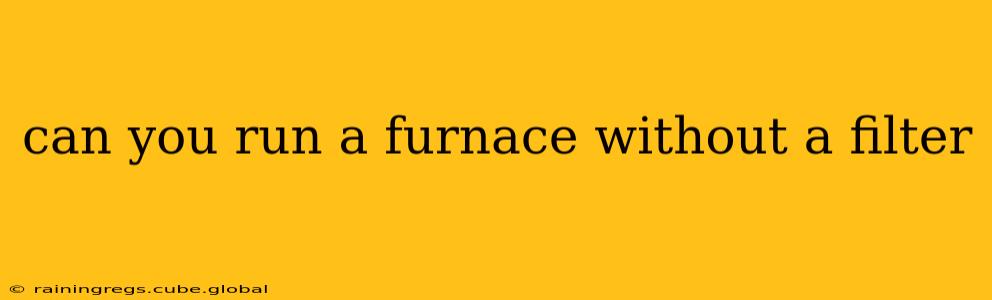can you run a furnace without a filter