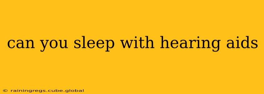 can you sleep with hearing aids