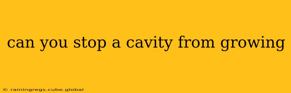 can you stop a cavity from growing