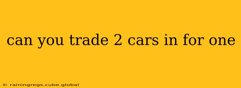 can you trade 2 cars in for one