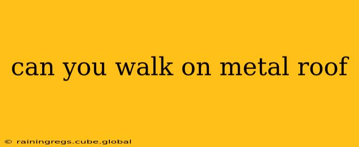 can you walk on metal roof