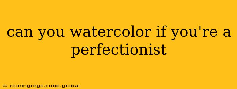 can you watercolor if you're a perfectionist