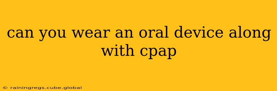 can you wear an oral device along with cpap