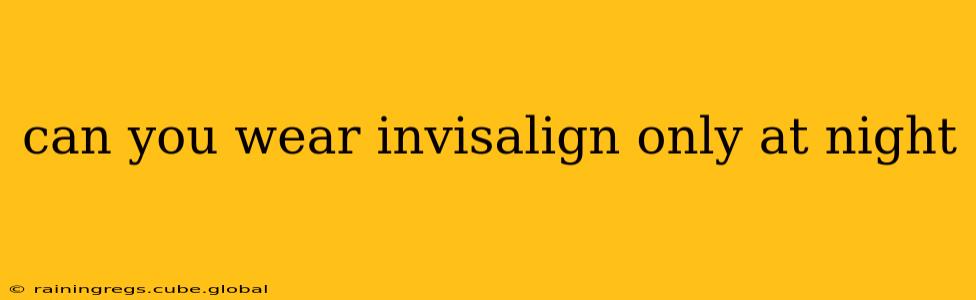 can you wear invisalign only at night
