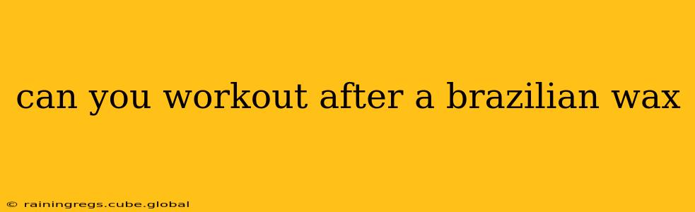 can you workout after a brazilian wax