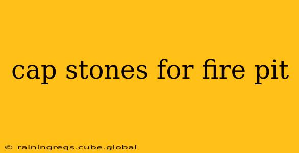 cap stones for fire pit