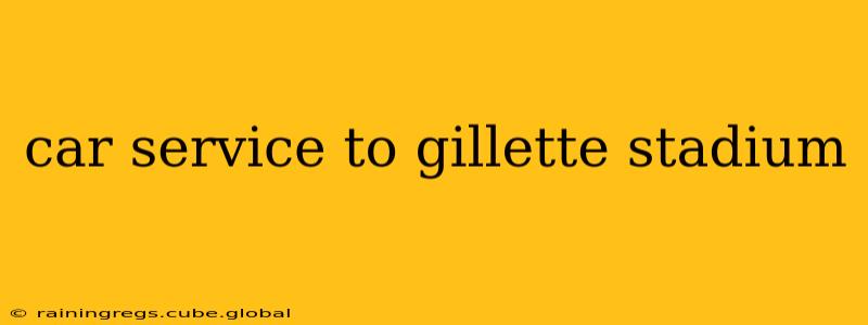 car service to gillette stadium
