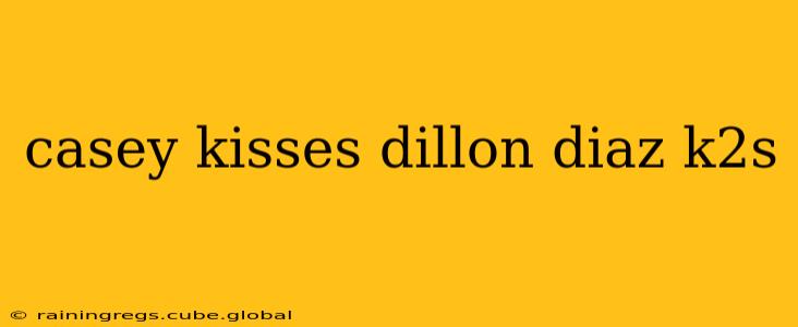 casey kisses dillon diaz k2s