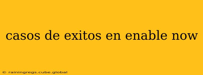 casos de exitos en enable now