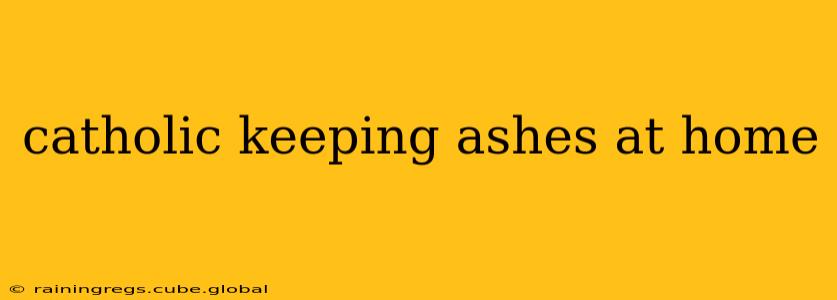 catholic keeping ashes at home