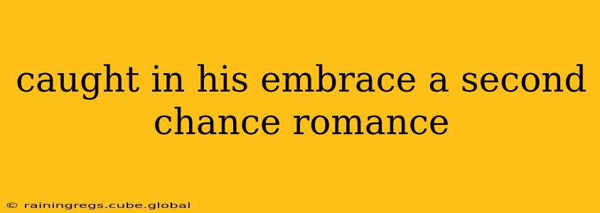 caught in his embrace a second chance romance