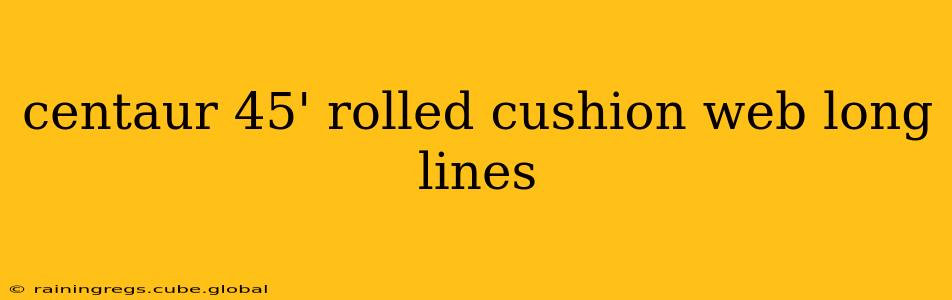 centaur 45' rolled cushion web long lines