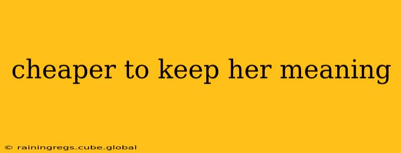 cheaper to keep her meaning