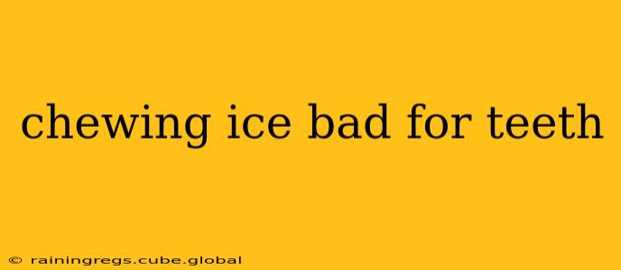 chewing ice bad for teeth