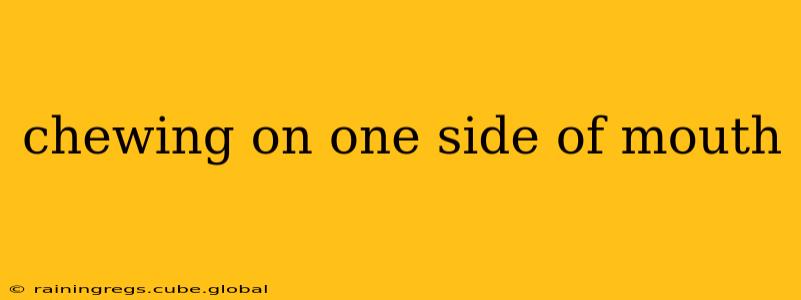 chewing on one side of mouth