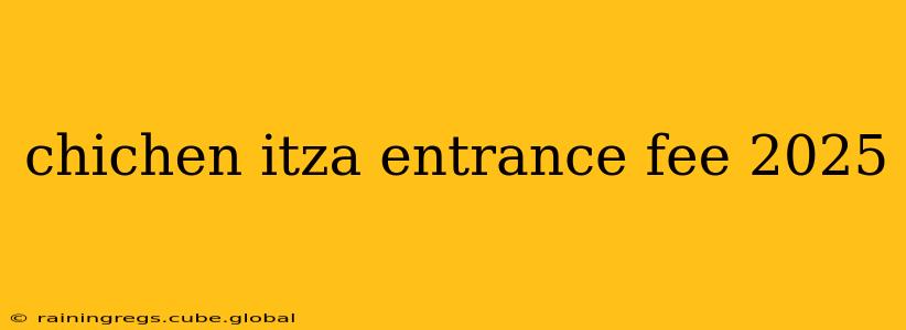 chichen itza entrance fee 2025