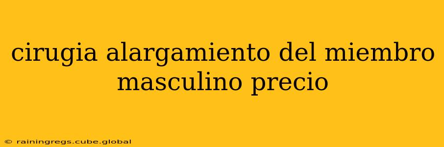 cirugia alargamiento del miembro masculino precio
