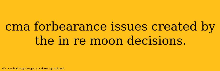 cma forbearance issues created by the in re moon decisions.