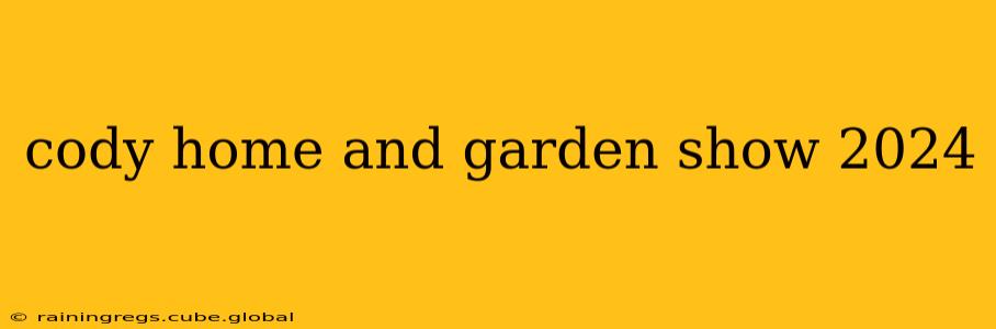 cody home and garden show 2024