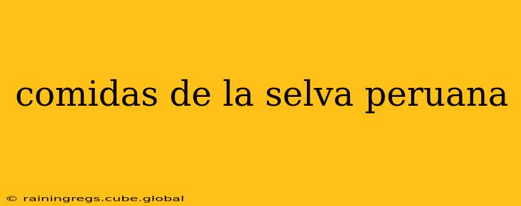 comidas de la selva peruana