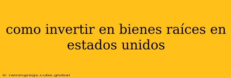 como invertir en bienes raíces en estados unidos