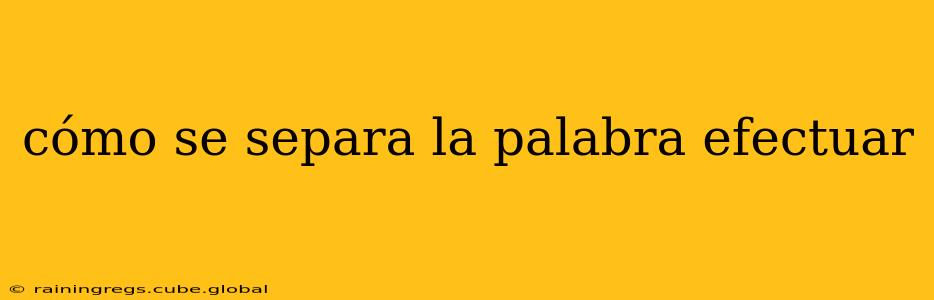 cómo se separa la palabra efectuar