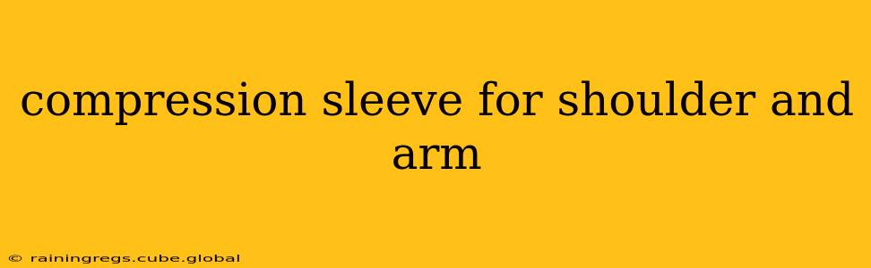 compression sleeve for shoulder and arm