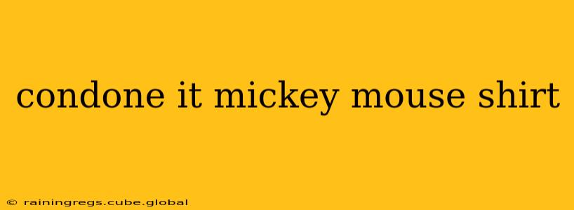 condone it mickey mouse shirt