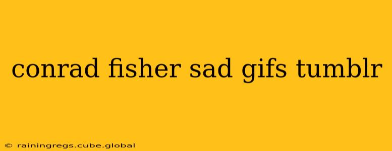 conrad fisher sad gifs tumblr
