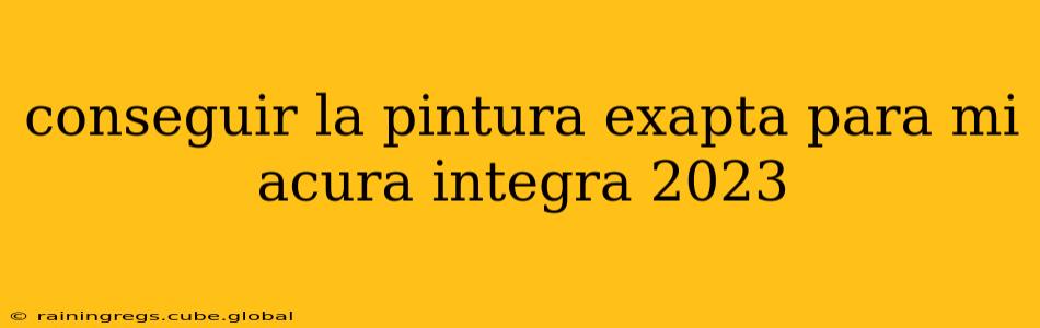 conseguir la pintura exapta para mi acura integra 2023