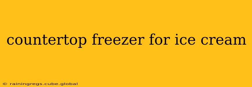 countertop freezer for ice cream