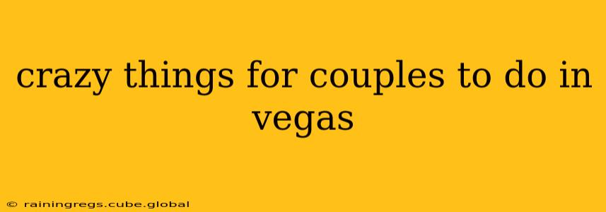 crazy things for couples to do in vegas