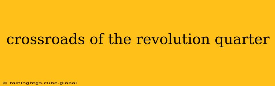 crossroads of the revolution quarter