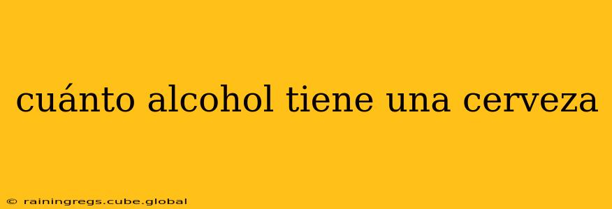 cuánto alcohol tiene una cerveza