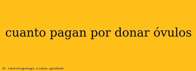 cuanto pagan por donar óvulos