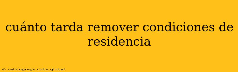cuánto tarda remover condiciones de residencia