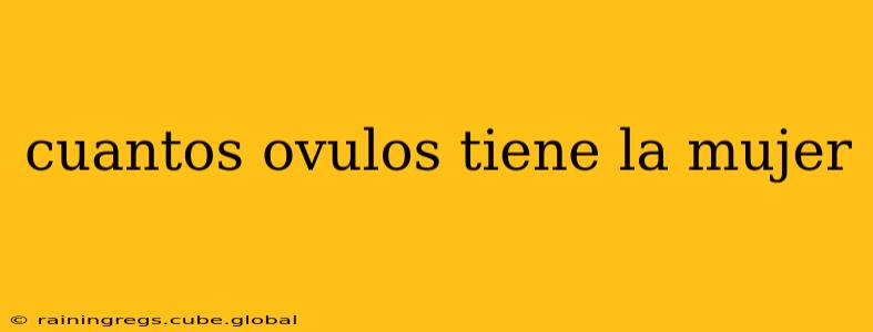 cuantos ovulos tiene la mujer