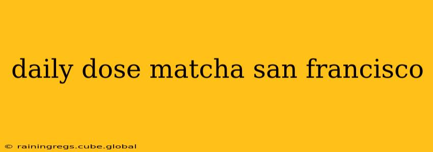 daily dose matcha san francisco
