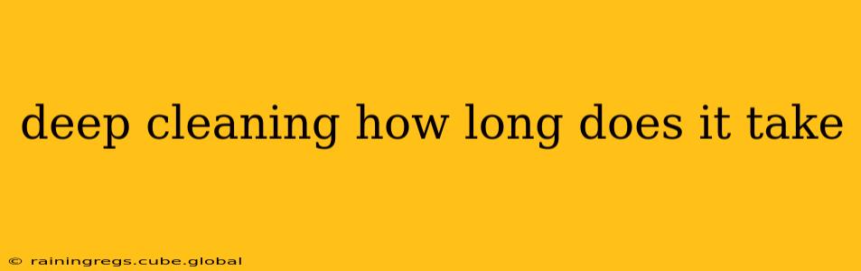 deep cleaning how long does it take