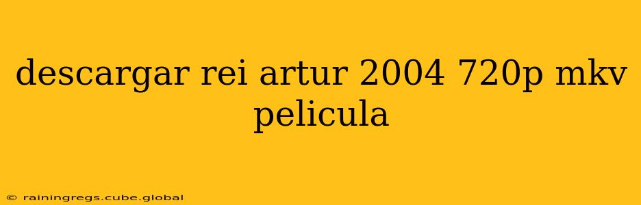 descargar rei artur 2004 720p mkv pelicula