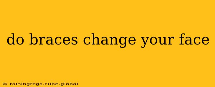 do braces change your face
