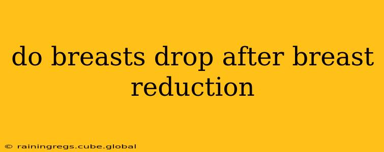 do breasts drop after breast reduction