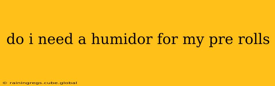 do i need a humidor for my pre rolls